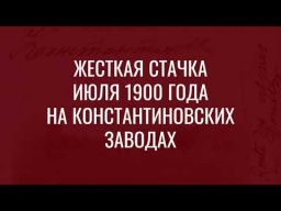 ВИДЕО: Жесткая стачка июля 1900 года на Константиновских заводах